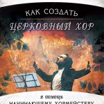 Как создать церковный хор. В помощь начинающему хормейстеру